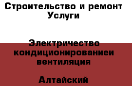 Строительство и ремонт Услуги - Электричество,кондиционированиеи вентиляция. Алтайский край,Белокуриха г.